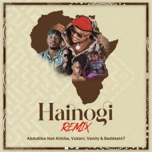 MP3 DOWNLOAD Abdukiba Ft Alikiba, Vukani, Vanity & Baddest 47 - Hainogi Remix